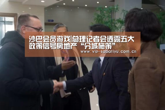 沙巴会员游戏|总理记者会透露五大政策信号房地产“分城施策”(图1) 沙巴体育官网