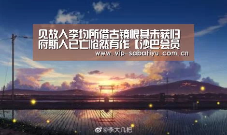 见故人李均所借古镜恨其未获归府斯人已亡怆然有作【沙巴会员游戏】(图2) 沙巴体育
