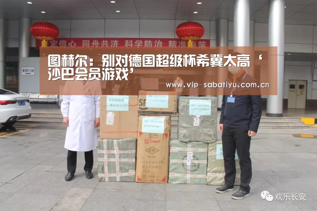 图赫尔:别对德国超级杯希冀太高‘沙巴会员游戏’(图3) 沙巴会员游戏