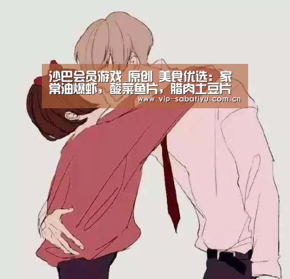 沙巴会员游戏_原创 美食优选:家常油爆虾,酸菜鱼片,腊肉土豆片的做法(图3) 沙巴体育官网