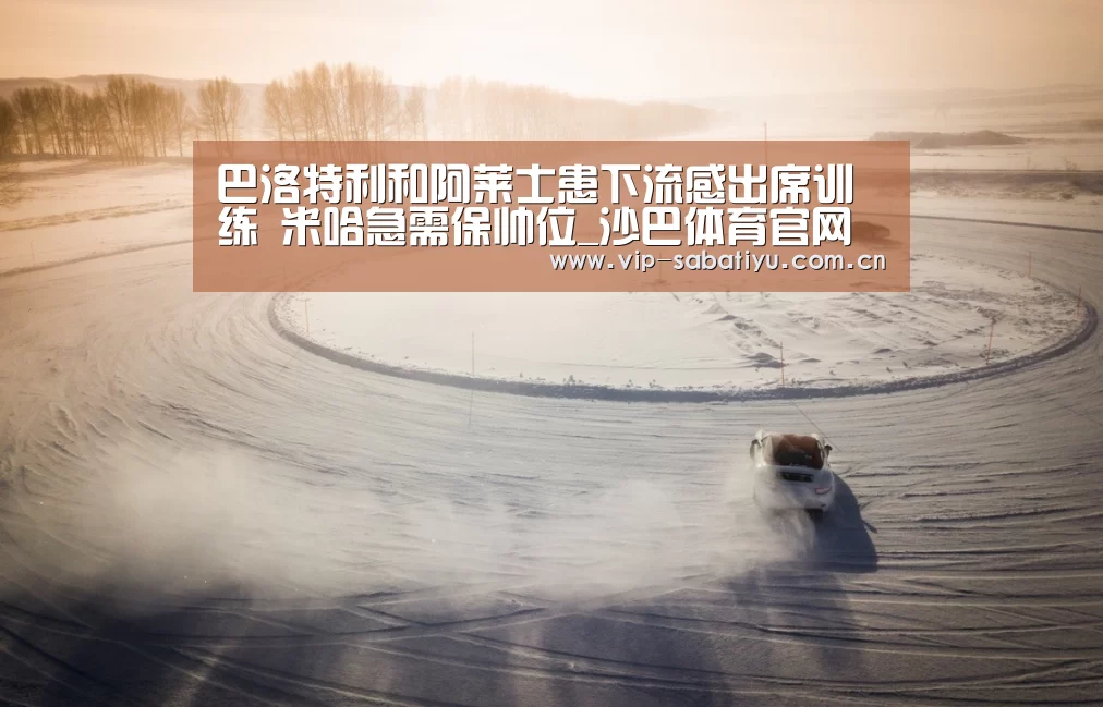 巴洛特利和阿莱士患下流感出席训练 米哈急需保帅位_沙巴体育官网(图2) 沙巴会员游戏