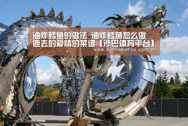 油炸鳕鱼的做法_油炸鳕鱼怎么做_逝去的爱情的菜谱【沙巴体育平台】(图2) 沙巴会员游戏