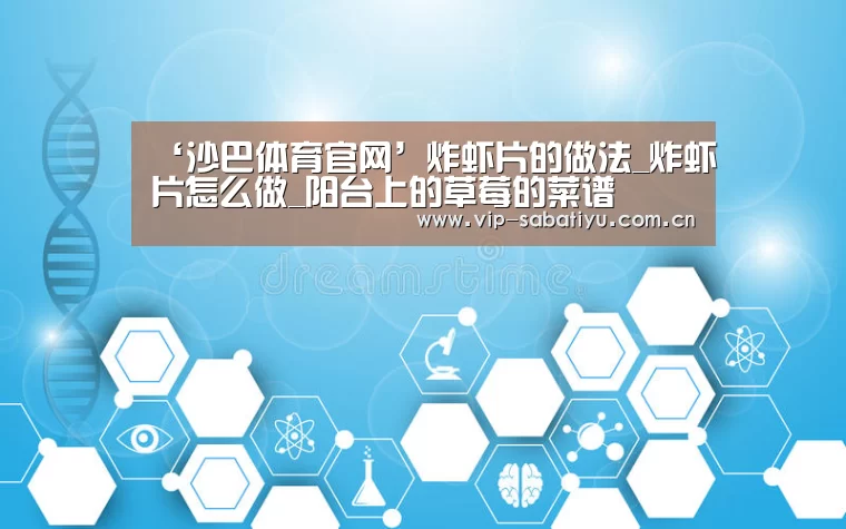 ‘沙巴体育官网’炸虾片的做法_炸虾片怎么做_阳台上的草莓的菜谱(图2) 沙巴体育官网