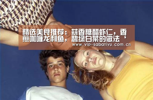 精选美食推荐:蒜香糖醋虾仁,香煎咖喱龙利鱼,碧绿白菜的做法‘沙巴体育官网’(图2) 沙巴体育官网
